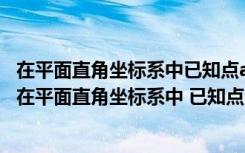 在平面直角坐标系中已知点a的坐标为mn点b的坐标为nm（在平面直角坐标系中 已知点a）