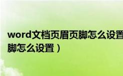 word文档页眉页脚怎么设置每页不同（Word文档中页眉页脚怎么设置）