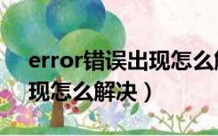 error错误出现怎么解决方法（error错误出现怎么解决）