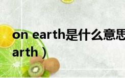 on earth是什么意思（on earth和on the earth）