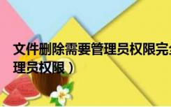 文件删除需要管理员权限完全控制灰色的（文件删除需要管理员权限）