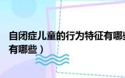 自闭症儿童的行为特征有哪些14岁（自闭症儿童的行为特征有哪些）