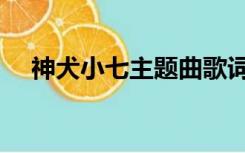 神犬小七主题曲歌词（神犬小七主题曲）