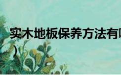 实木地板保养方法有哪些（实木地板保养方法）