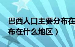 巴西人口主要分布在哪儿?（巴西人口主要分布在什么地区）