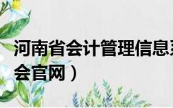 河南省会计管理信息系统（河南省总会计师协会官网）