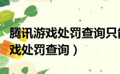 腾讯游戏处罚查询只能查看近两年吗（腾讯游戏处罚查询）