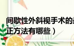 间歇性外斜视手术的最佳年龄（外斜视自我纠正方法有哪些）