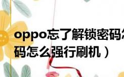 oppo忘了解锁密码怎么刷机（oppo忘记密码怎么强行刷机）