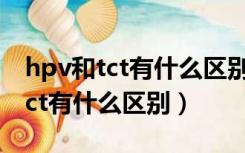 hpv和tct有什么区别可以一起做吗（hpv和tct有什么区别）