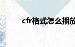 cfr格式怎么播放（cfr怎么播放）