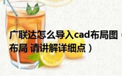 广联达怎么导入cad布局图（如何将CAD模型里的图纸导入布局 请讲解详细点）