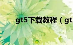 gt5下载教程（gt5下载中文电脑版）