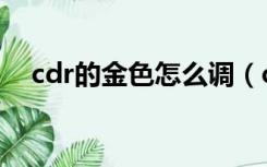 cdr的金色怎么调（cdr金色渐变怎么调）