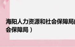 海阳人力资源和社会保障局的电话号码（海阳人力资源和社会保障局）