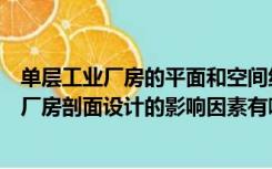 单层工业厂房的平面和空间组合设计的重要依据（单层工业厂房剖面设计的影响因素有哪些）