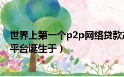 世界上第一个p2p网络贷款产品是（世界上第一家p2p线上平台诞生于）