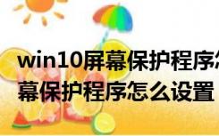 win10屏幕保护程序怎么设置不了（win10屏幕保护程序怎么设置）