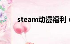 steam动漫福利（steve福利动漫）