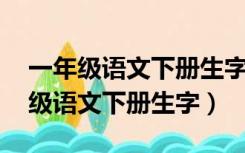 一年级语文下册生字表 完整版人教版（一年级语文下册生字）