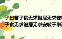 子曰君子食无求饱居无求安敏于事而慎于言的意思（子曰君子食无求饱居无求安敏于事而慎于言）