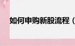 如何申购新股流程（怎样申购新股流程）