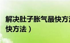 解决肚子胀气最快方法视频（解决肚子胀气最快方法）