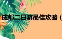 成都二日游最佳攻略（成都旅游攻略二日游）