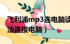 飞利浦mp3连电脑读不出来（飞利浦MP3无法连接电脑）