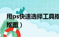 用ps快速选择工具抠图（用PS快速选择工具抠图）