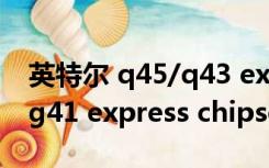 英特尔 q45/q43 express chipset（英特尔g41 express chipset）