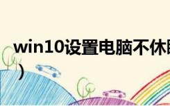 win10设置电脑不休眠（电脑怎么设置不休眠）