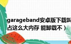 garageband安卓版下载叫什么（garageband是什么鬼 占这么大内存 能卸载不）