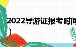 2022导游证报考时间（2020导游证报名时间）