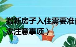 搬新房子入住需要准备什么物品（入住新房搬家注意事项）