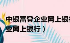 中银富登企业网上银行登录入口（中银富登企业网上银行）