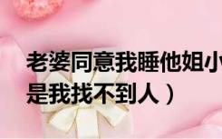 老婆同意我睡他姐小说（69老婆同意双飞可是我找不到人）