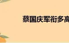 蔡国庆军衔多高（蔡国庆军衔）