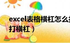 excel表格横杠怎么打出来（excel表格怎么打横杠）