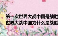 第一次世界大战中国是战胜国但为什么还被欺负?（第一次世界大战中国为什么是战胜国）