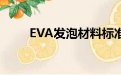 EVA发泡材料标准（eva发泡材料）