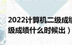 2022计算机二级成绩什么时候出（计算机二级成绩什么时候出）