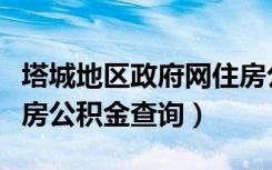 塔城地区政府网住房公积金查询（塔城地区住房公积金查询）