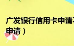 广发银行信用卡申请不通过（广发银行信用卡申请）