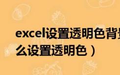 excel设置透明色背景只变了一点（excel怎么设置透明色）