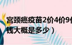 宫颈癌疫苗2价4价9价一览表（宫颈癌疫苗价钱大概是多少）