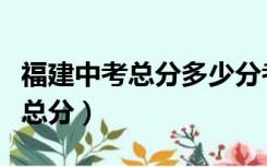 福建中考总分多少分考上高中宁德（福建中考总分）