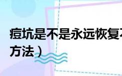 痘坑是不是永远恢复不了（痘坑怎么修复简单方法）