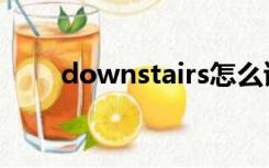 downstairs怎么读（downstairs）