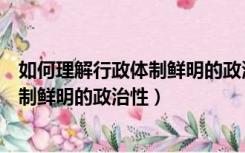 如何理解行政体制鲜明的政治性和政治性（如何理解行政体制鲜明的政治性）